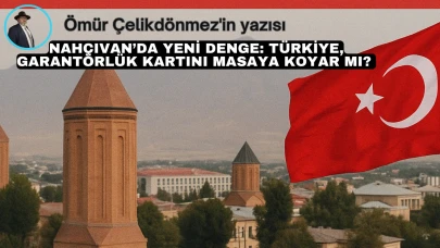 Nahçıvan’da Yeni Denge: Türkiye, Garantörlük Kartını Masaya Koyar mı?