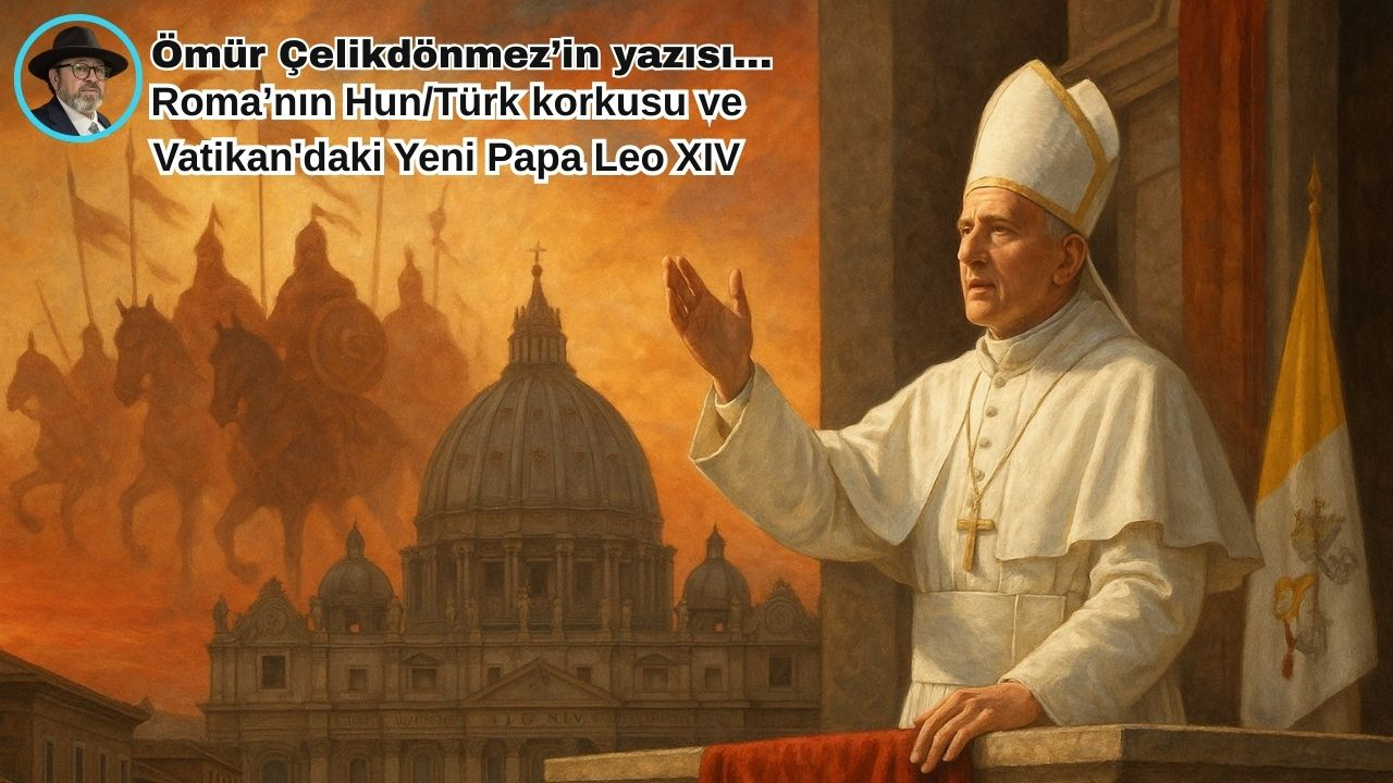 Roma’nın Hun/Türk korkusu ve Vatikan'daki Yeni Papa Leo XIV
