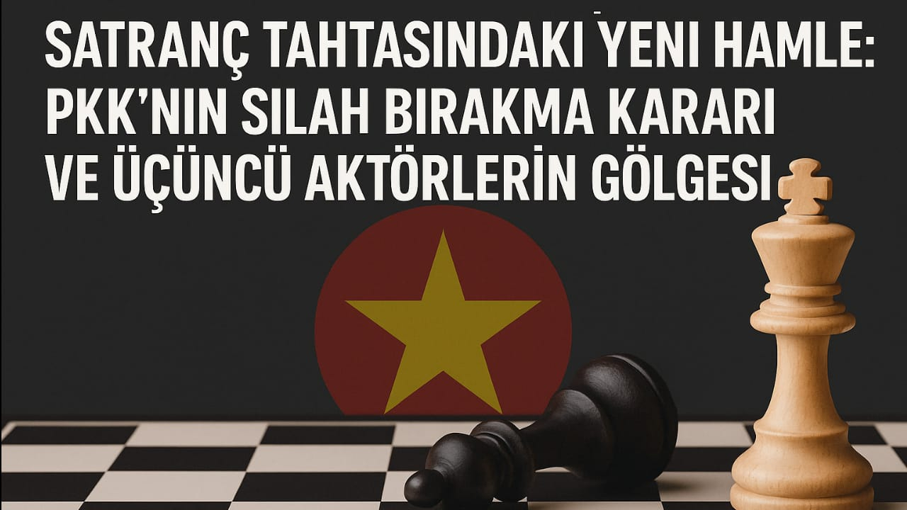 Satranç Tahtasındaki Yeni Hamle: PKK'nın Silah Bırakma Kararı ve Üçüncü Aktörlerin Gölgesi
